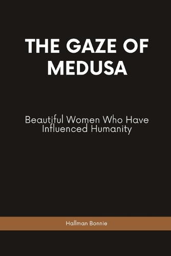The Gaze of Medusa: Beautiful Women Who Have Influenced Humanity