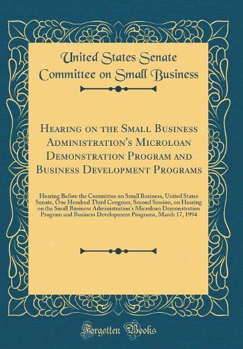 Hearing on the Small Business Administration's Microloan Demonstration Program and Business Development Programs: Hearing Before the Committee on Small Business, United States Senate, One Hundred Third Congress, Second Session, on Hearing on the Sm