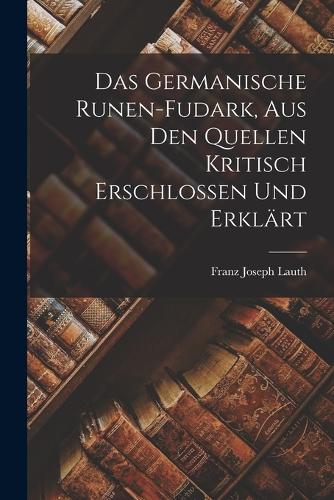 Das Germanische Runen-Fudark, aus den Quellen kritisch erschlossen und erklärt