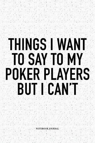 Things I Want To Say To My Poker Players But I Can't