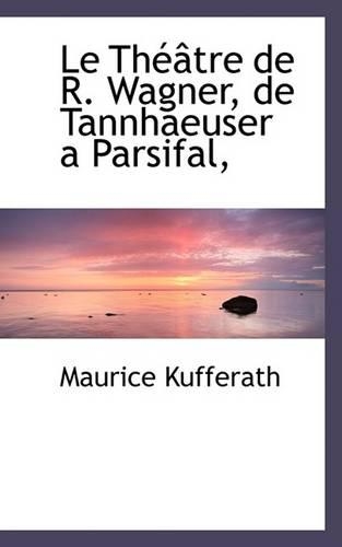 Le Th Tre de R. Wagner, de Tannhaeuser a Parsifal,: (English)