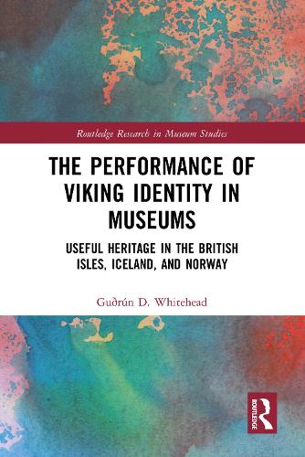 The Performance of Viking Identity in Museums: Useful Heritage in the British Isles, Iceland, and Norway(Routledge Research in Museum Studies)