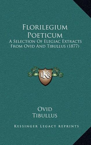 Florilegium Poeticum: A Selection of Elegiac Extracts from Ovid and Tibullus (1877)(English)