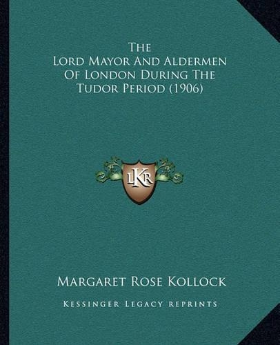 Lord Mayor and Aldermen of London During the Tudor Period (1906): (English)