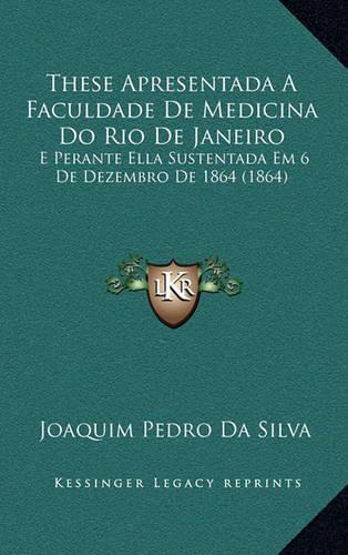 These Apresentada A Faculdade De Medicina Do Rio De Janeiro: E Perante Ella Sustentada Em 6 De Dezembro De 1864 (1864)(Portuguese)