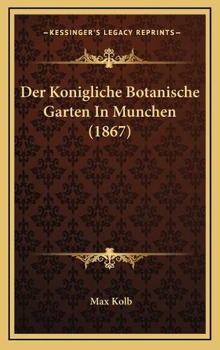 Der Konigliche Botanische Garten In Munchen (1867): (German)