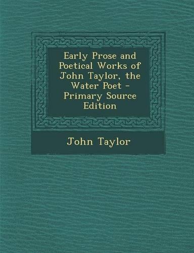 Early Prose and Poetical Works of John Taylor, the Water Poet: (English)