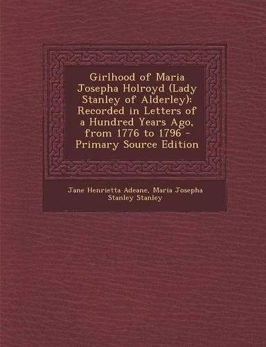 Girlhood of Maria Josepha Holroyd (Lady Stanley of Alderley): Recorded in Letters of a Hundred Years Ago, from 1776 to 1796