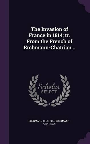 The Invasion of France in 1814; Tr. from the French of Erchmann-Chatrian ..