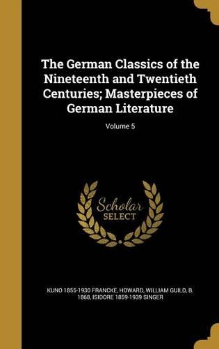 The German Classics of the Nineteenth and Twentieth Centuries; Masterpieces of German Literature; Volume 5