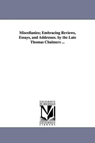 Miscellanies; Embracing Reviews, Essays, and Addresses. by the Late Thomas Chalmers ...: (English)