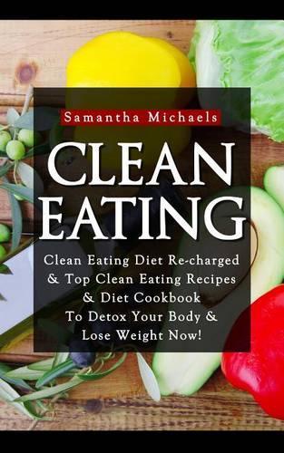 Clean Eating: Clean Eating Diet Re-Charged: Top Clean Eating Recipes & Diet Cookbook to Detox Your Body & Lose Weight Now!