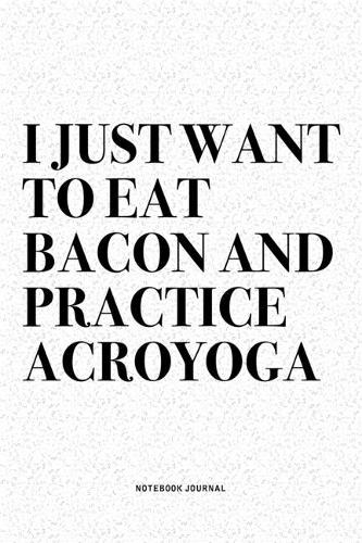 I Just Want To Eat Bacon And Practice Acroyoga
