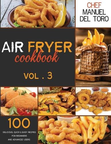 Air Fryer Cookbook: 100 Delicious, Quick & Easy Recipes For Beginners And Advanced Users (Vol. 3)(3 Air Fryer Cookbook)