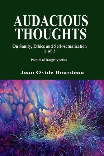 Audacious Thoughts: : On Sanity, Ethics, and Self-Actualization 1 OF 2(4 Politics of Despair / Politics of Integrity)