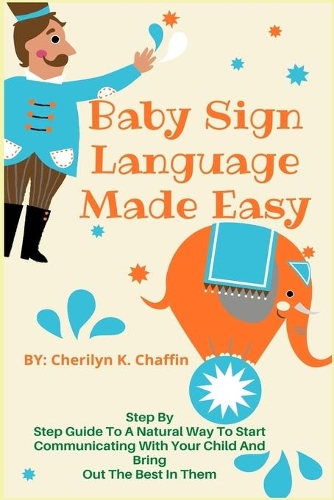 Baby Sign Language Made Easy: Step By Step Guide To A Natural Way To Start Communicating With Your Child And Bring Out The Best In Them