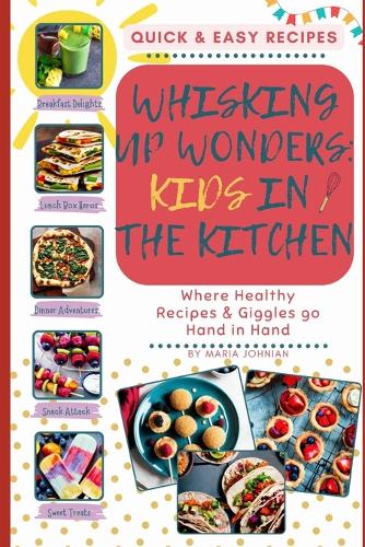 Whisking Up Wonders: Kids in the Kitchen: Where Healthy Recipes and Giggles Go Hand in Hand(Whisking Up Wonders: Kids in the Kitchen!)
