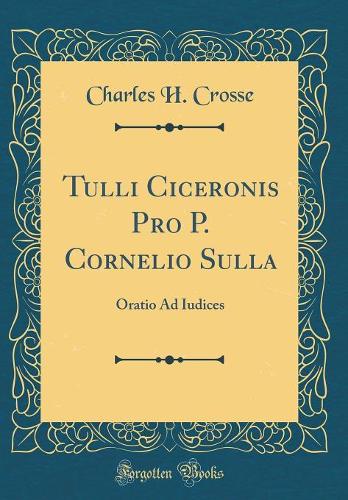 Tulli Ciceronis Pro P. Cornelio Sulla: Oratio Ad Iudices (Classic Reprint)