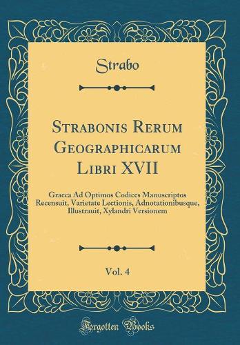 Strabonis Rerum Geographicarum Libri XVII, Vol. 4: Graeca Ad Optimos Codices Manuscriptos Recensuit, Varietate Lectionis, Adnotationibusque, Illustrauit, Xylandri Versionem (Classic Reprint)