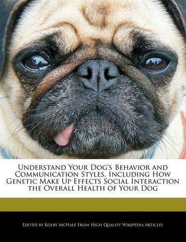 Understand Your Dog's Behavior and Communication Styles, Including How Genetic Make Up Effects Social Interaction the Overall Health of Your Dog