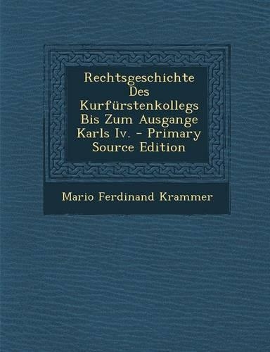 Rechtsgeschichte Des Kurfurstenkollegs Bis Zum Ausgange Karls IV.