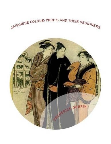 Japanese Colour-Prints and Their Designers: A Lecture Delivered Before the Japan Society of New York on April 19, 1911(Japanese Art - Illustrated in Full Colour)