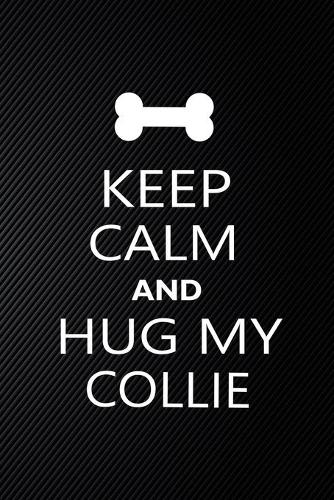 Keep Calm And Hug My Collie