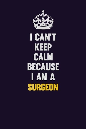 I Can't Keep Calm Because I Am A Surgeon