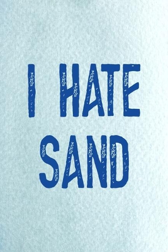 I Hate Sand: All Purpose 6x9 Blank Lined Notebook Journal Way Better Than A Card Trendy Unique Gift Blue Ocean Sand