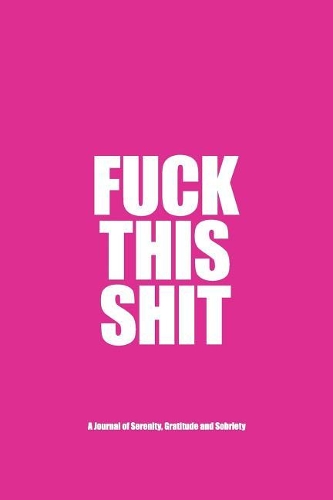 Fuck This Shit - A Journal of Serenity, Gratitude and Sobriety