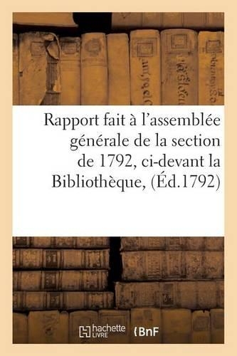 Rapport Fait À l'Assemblée Générale de la Section de 1792, CI-Devant La Bibliothèque,: (Histoire)