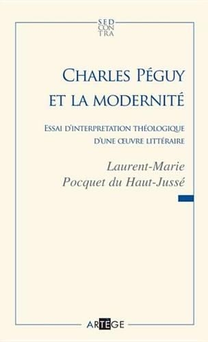 Charles Peguy Et La Modernite: Essai D'Interpretation Theologique D'Une Oeuvre Litteraire