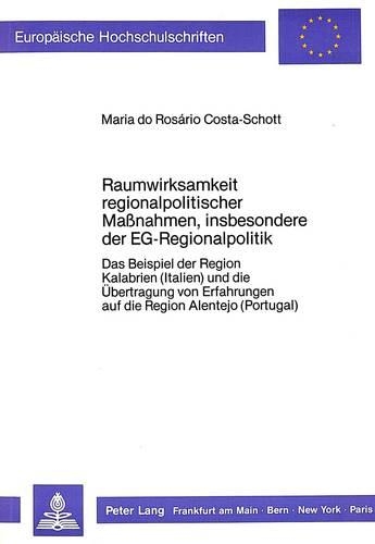 Raumwirksamkeit Regionalpolitischer Massnahmen, Insbesondere Der Eg-Regionalpolitik: Das Beispiel Der Region Kalabrien (Italien) Und Die Uebertragung Von Erfahrungen Auf Die Region Alentejo (Portugal)(855 Europaeische Hochschulschriften / European University Studie)