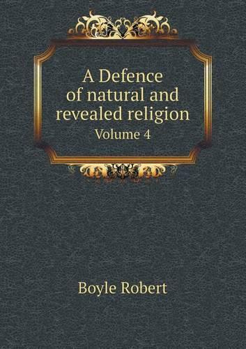 A Defence of natural and revealed religion Volume 4: (English)
