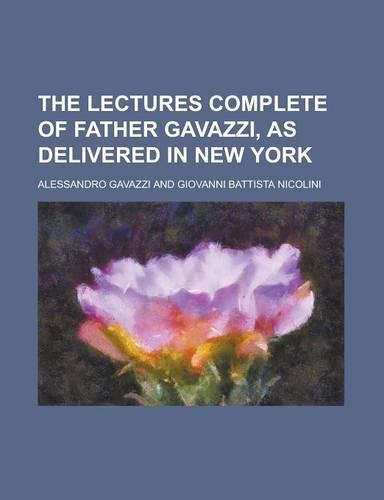 The Lectures Complete of Father Gavazzi, as Delivered in New York