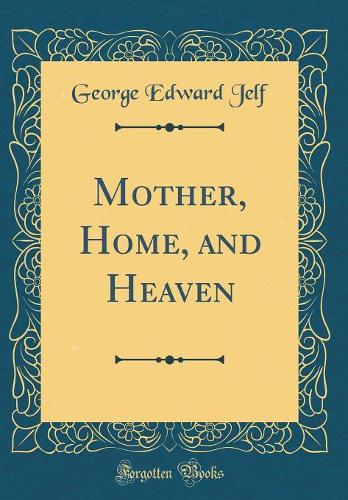 Mother, Home, and Heaven (Classic Reprint)