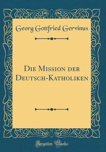 Die Mission der Deutsch-Katholiken (Classic Reprint)