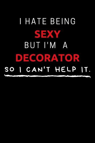 I Hate Being Sexy But I'm A Decorator So I Can't Help It