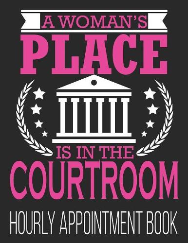 A Woman's Place Is In The Courtroom Hourly Appointment Book: 52-Week Undated Professional Daily Schedule Planner Calendar Organizer