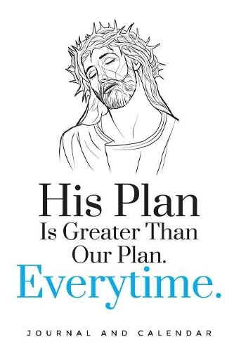 His Plan Is Greater Than Our Plan. Everytime.: Blank Lined Journal with Calendar for Faithful Christians