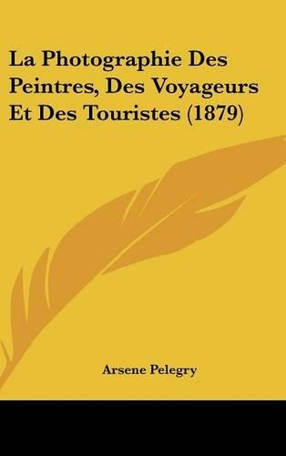 La Photographie Des Peintres, Des Voyageurs Et Des Touristes (1879)