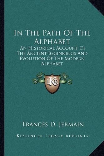 In The Path Of The Alphabet: An Historical Account Of The Ancient Beginnings And Evolution Of The Modern Alphabet(English)