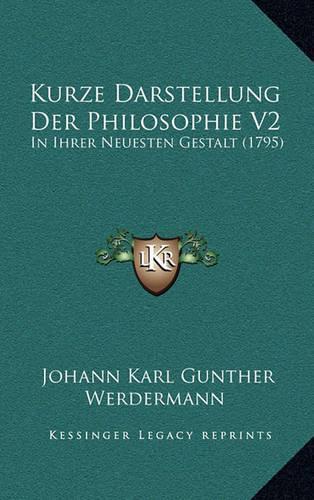 Kurze Darstellung Der Philosophie V2: In Ihrer Neuesten Gestalt (1795)(German)