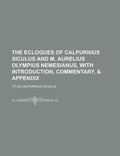 The Eclogues of Calpurnius Siculus and M. Aurelius Olympius Nemesianus, with Introduction, Commentary, & Appendix