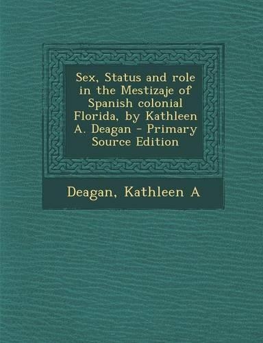 Sex, Status and Role in the Mestizaje of Spanish Colonial Florida, by Kathleen A. Deagan - Primary Source Edition