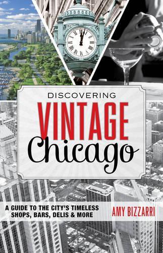Discovering Vintage Chicago: A Guide to the City's Timeless Shops, Bars, Delis & More(Discovering Vintage)