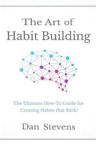 The Art of Habit Building: The Ultimate How-To Guide for Creating Habits That Stick!
