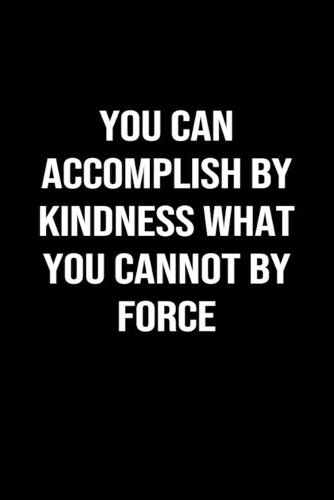 You Can Accomplish By Kindness What You Cannot By Force: A softcover blank lined journal to jot down ideas, memories, goals, and anything else that comes to mind.