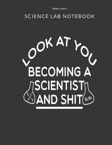 Look At You Becoming A Scientist And Shit - Science Lab Notebook: Science Fair Research Journal - Experiment Documentation and Lab Tracker - Perfect Gift for Science Students And Teachers