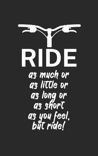 Ride as much or as little or as long or as short as you feel but ride